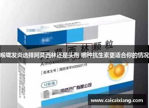 喉咙发炎选择阿莫西林还是头孢 哪种抗生素更适合你的情况