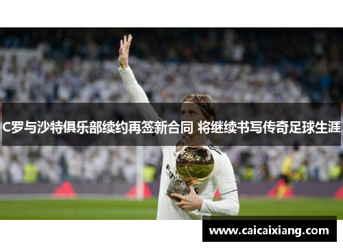 C罗与沙特俱乐部续约再签新合同 将继续书写传奇足球生涯